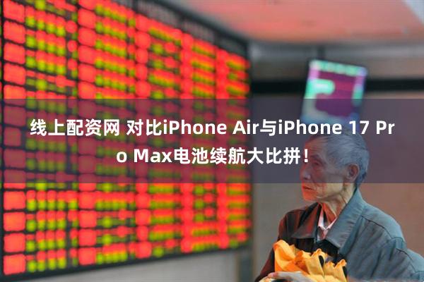 线上配资网 对比iPhone Air与iPhone 17 Pro Max电池续航大比拼！