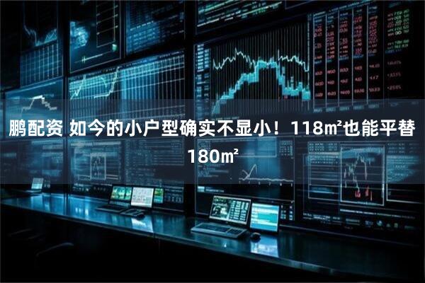 鹏配资 如今的小户型确实不显小！118㎡也能平替180㎡