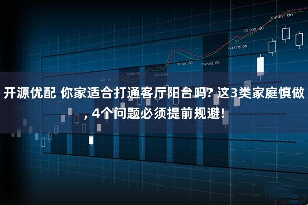 开源优配 你家适合打通客厅阳台吗? 这3类家庭慎做, 4个问题必须提前规避!