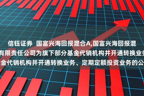 信钰证券 国富兴海回报混合A,国富兴海回报混合C: 关于增加华福证券有限责任公司为旗下部分基金代销机构并开通转换业务、定期定额投资业务的公告