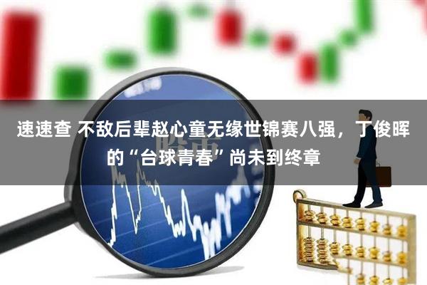 速速查 不敌后辈赵心童无缘世锦赛八强，丁俊晖的“台球青春”尚未到终章